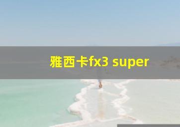 雅西卡fx3 super